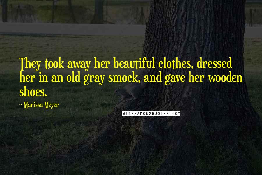 Marissa Meyer Quotes: They took away her beautiful clothes, dressed her in an old gray smock, and gave her wooden shoes.