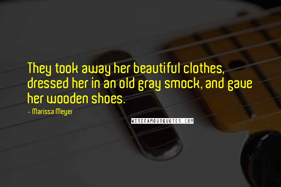 Marissa Meyer Quotes: They took away her beautiful clothes, dressed her in an old gray smock, and gave her wooden shoes.