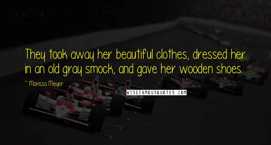 Marissa Meyer Quotes: They took away her beautiful clothes, dressed her in an old gray smock, and gave her wooden shoes.