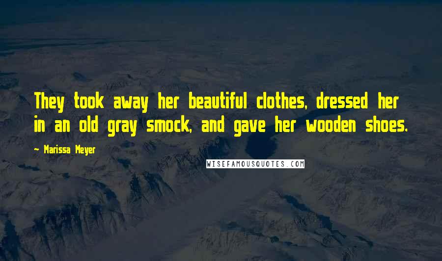 Marissa Meyer Quotes: They took away her beautiful clothes, dressed her in an old gray smock, and gave her wooden shoes.