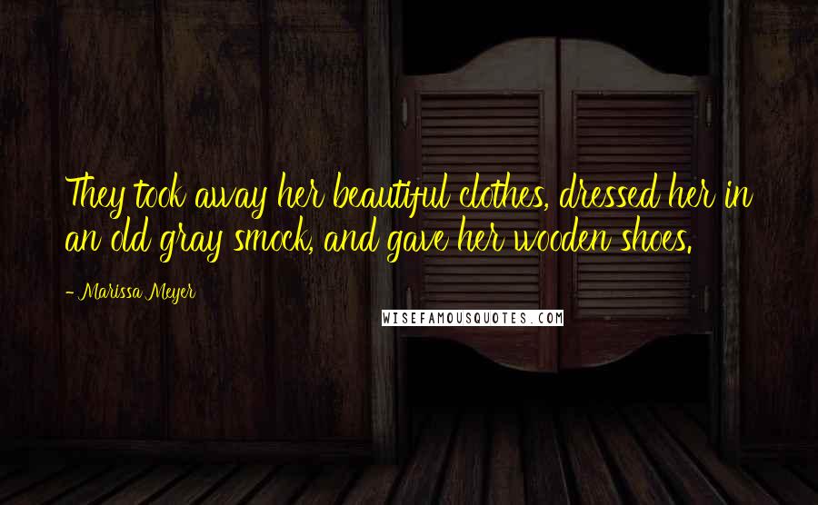 Marissa Meyer Quotes: They took away her beautiful clothes, dressed her in an old gray smock, and gave her wooden shoes.