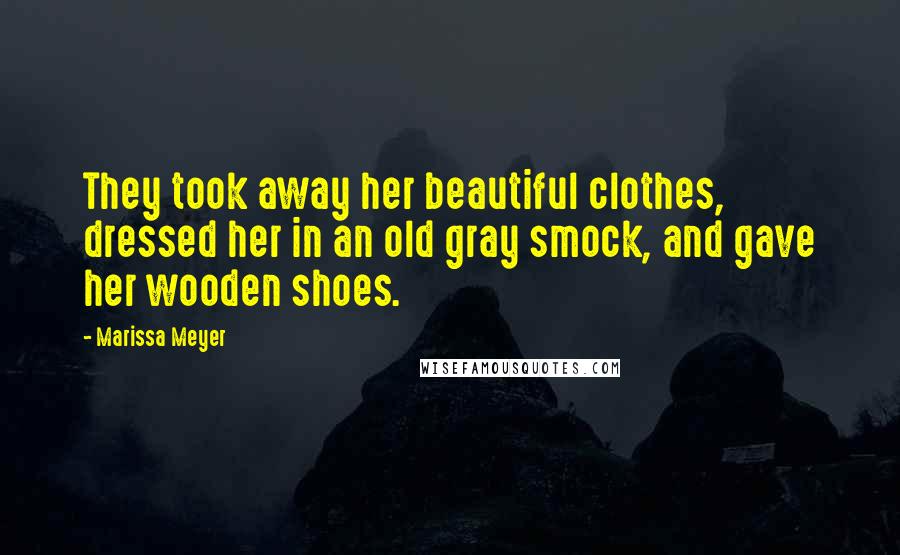 Marissa Meyer Quotes: They took away her beautiful clothes, dressed her in an old gray smock, and gave her wooden shoes.