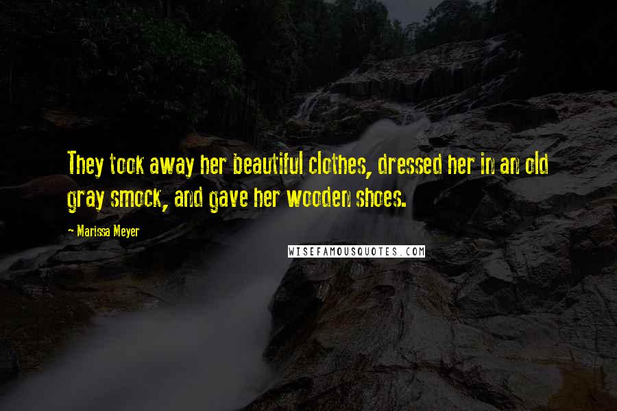 Marissa Meyer Quotes: They took away her beautiful clothes, dressed her in an old gray smock, and gave her wooden shoes.