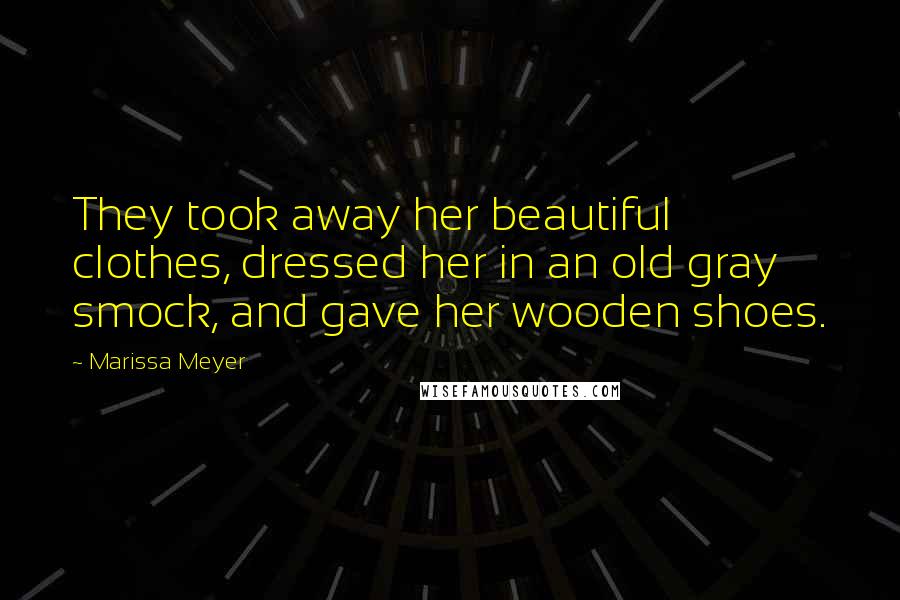 Marissa Meyer Quotes: They took away her beautiful clothes, dressed her in an old gray smock, and gave her wooden shoes.