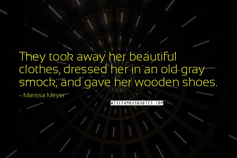 Marissa Meyer Quotes: They took away her beautiful clothes, dressed her in an old gray smock, and gave her wooden shoes.