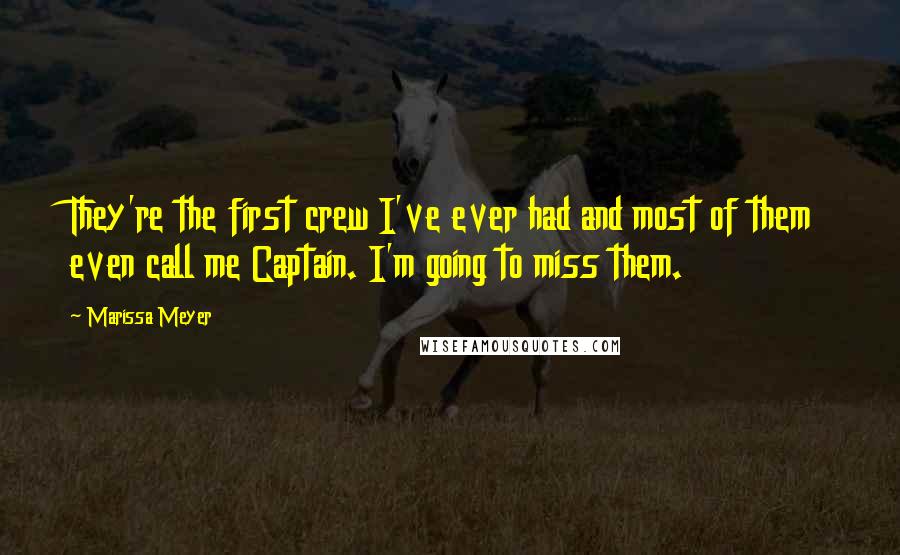 Marissa Meyer Quotes: They're the first crew I've ever had and most of them even call me Captain. I'm going to miss them.