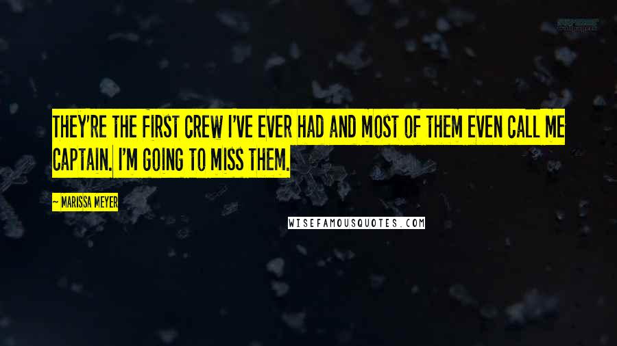 Marissa Meyer Quotes: They're the first crew I've ever had and most of them even call me Captain. I'm going to miss them.