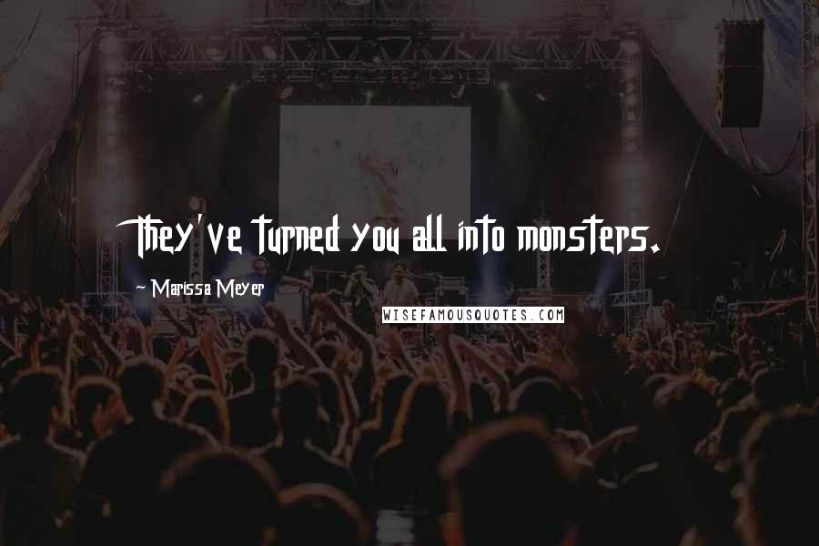 Marissa Meyer Quotes: They've turned you all into monsters.
