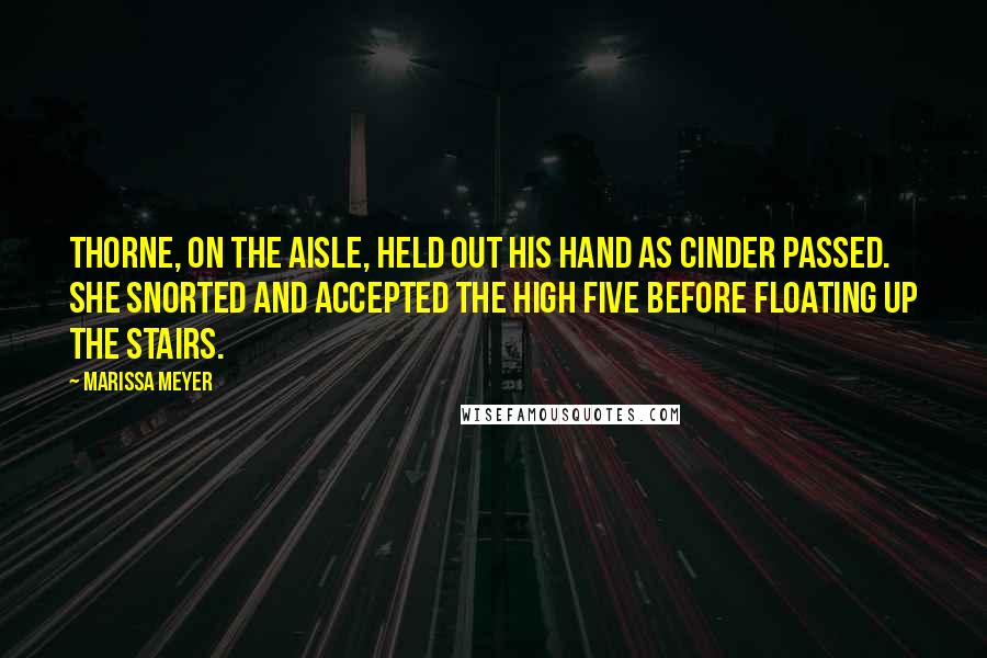 Marissa Meyer Quotes: Thorne, on the aisle, held out his hand as Cinder passed. She snorted and accepted the high five before floating up the stairs.