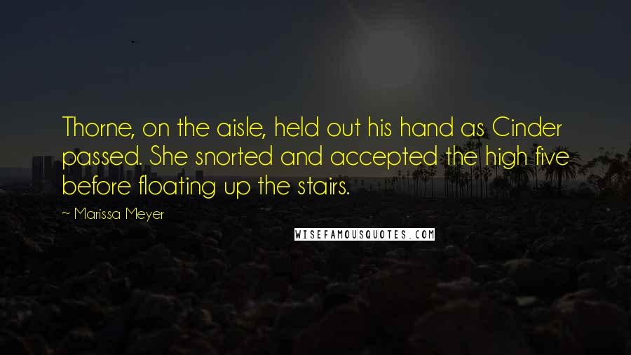 Marissa Meyer Quotes: Thorne, on the aisle, held out his hand as Cinder passed. She snorted and accepted the high five before floating up the stairs.