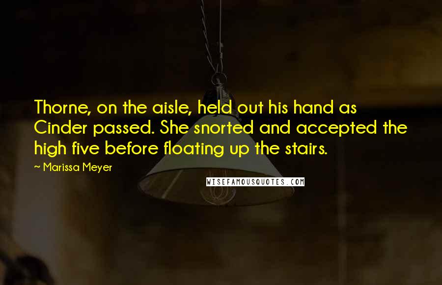 Marissa Meyer Quotes: Thorne, on the aisle, held out his hand as Cinder passed. She snorted and accepted the high five before floating up the stairs.
