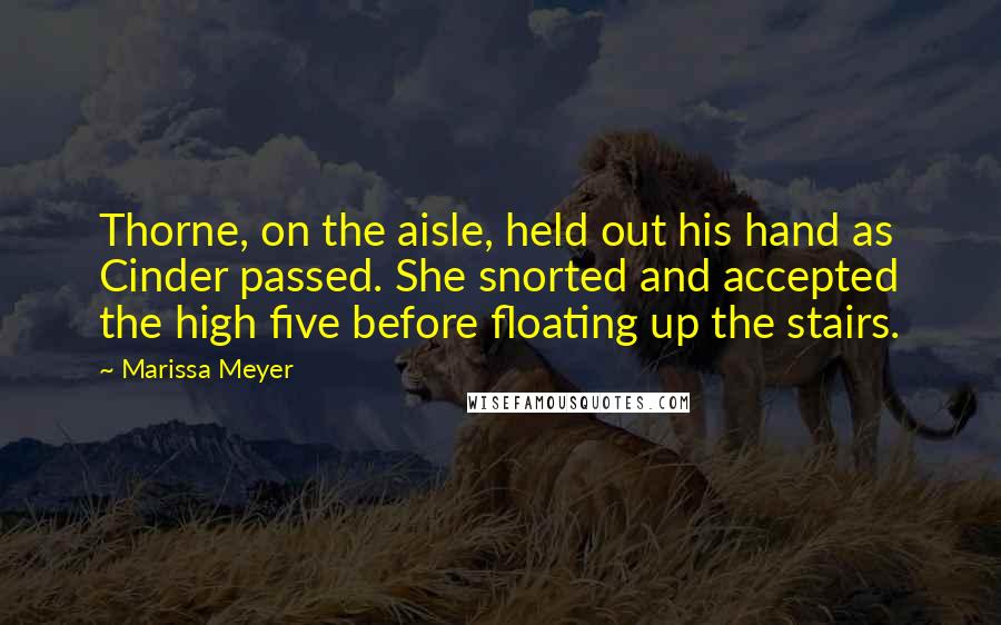 Marissa Meyer Quotes: Thorne, on the aisle, held out his hand as Cinder passed. She snorted and accepted the high five before floating up the stairs.