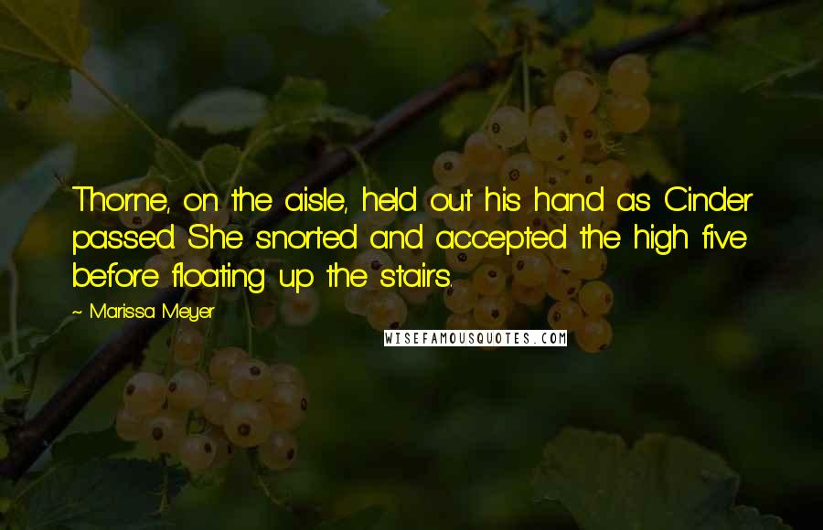 Marissa Meyer Quotes: Thorne, on the aisle, held out his hand as Cinder passed. She snorted and accepted the high five before floating up the stairs.