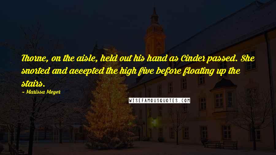 Marissa Meyer Quotes: Thorne, on the aisle, held out his hand as Cinder passed. She snorted and accepted the high five before floating up the stairs.