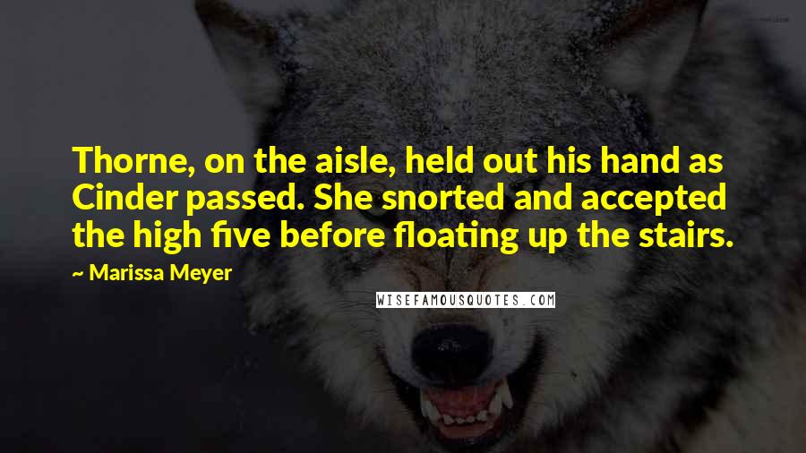 Marissa Meyer Quotes: Thorne, on the aisle, held out his hand as Cinder passed. She snorted and accepted the high five before floating up the stairs.