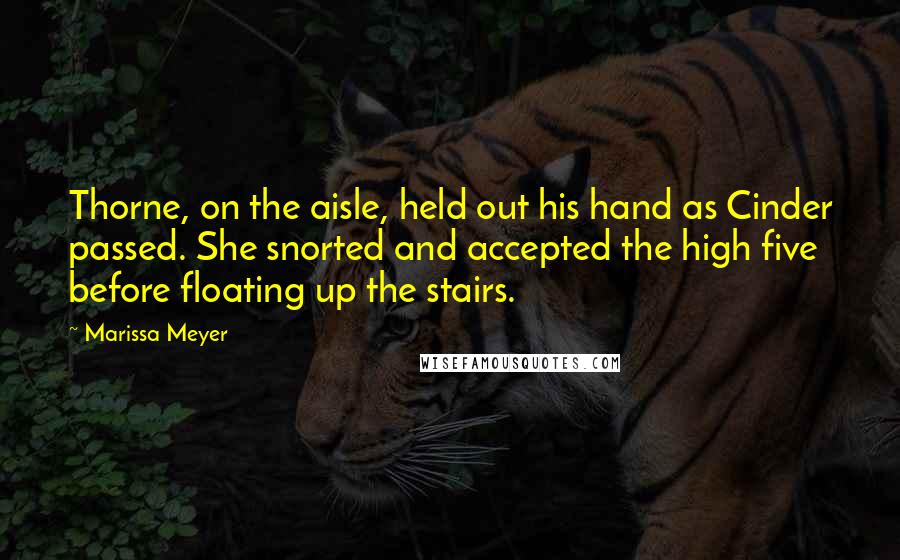 Marissa Meyer Quotes: Thorne, on the aisle, held out his hand as Cinder passed. She snorted and accepted the high five before floating up the stairs.