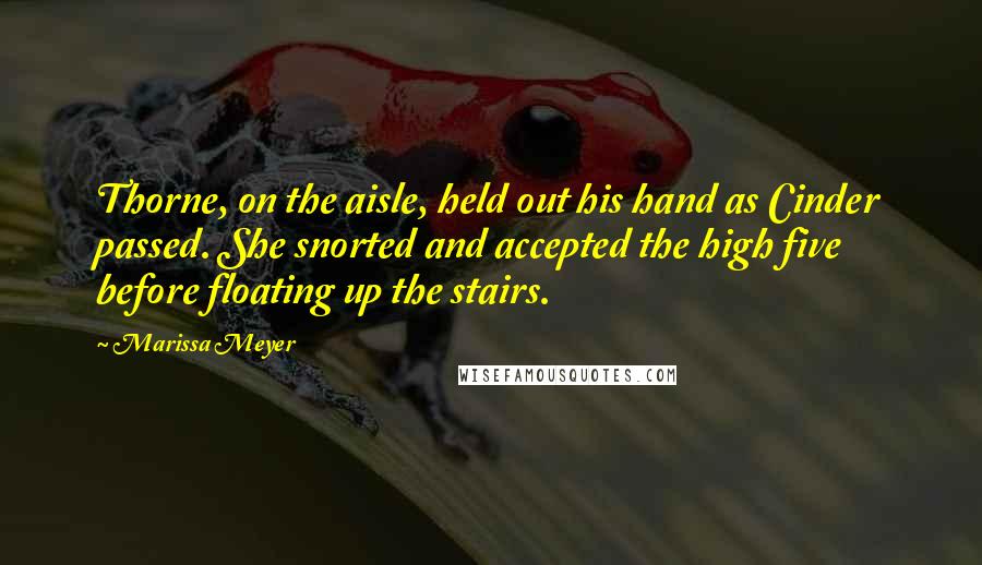 Marissa Meyer Quotes: Thorne, on the aisle, held out his hand as Cinder passed. She snorted and accepted the high five before floating up the stairs.