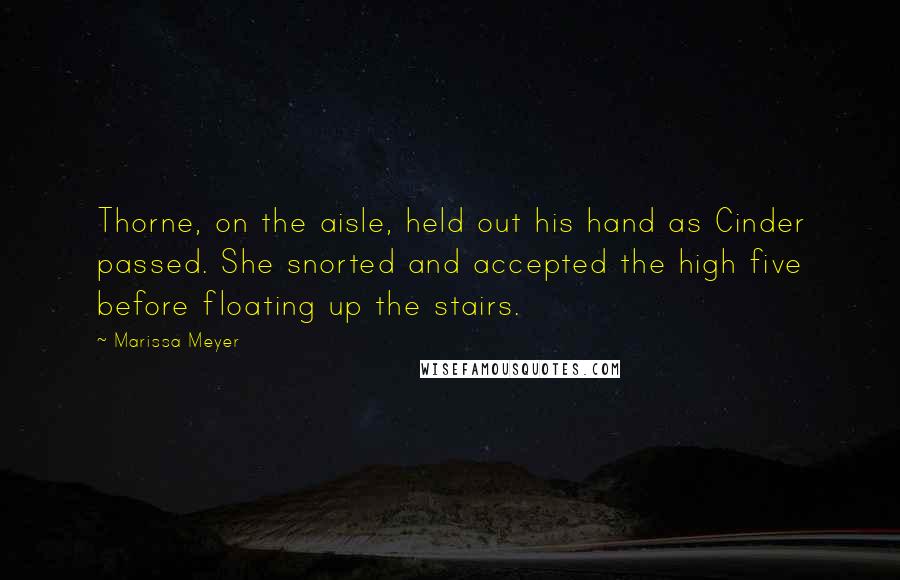 Marissa Meyer Quotes: Thorne, on the aisle, held out his hand as Cinder passed. She snorted and accepted the high five before floating up the stairs.