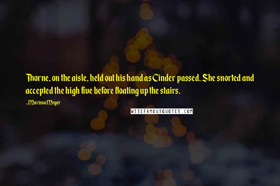 Marissa Meyer Quotes: Thorne, on the aisle, held out his hand as Cinder passed. She snorted and accepted the high five before floating up the stairs.