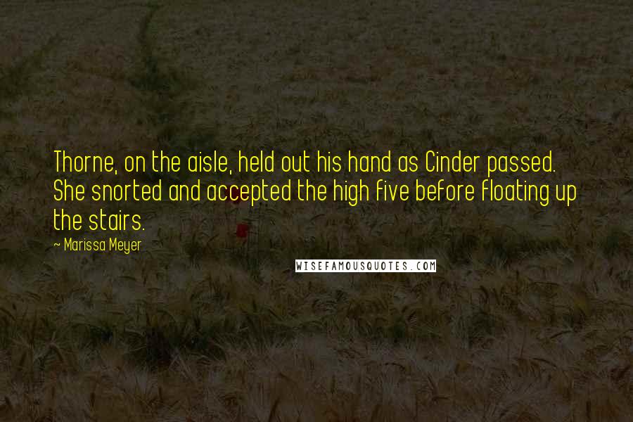 Marissa Meyer Quotes: Thorne, on the aisle, held out his hand as Cinder passed. She snorted and accepted the high five before floating up the stairs.