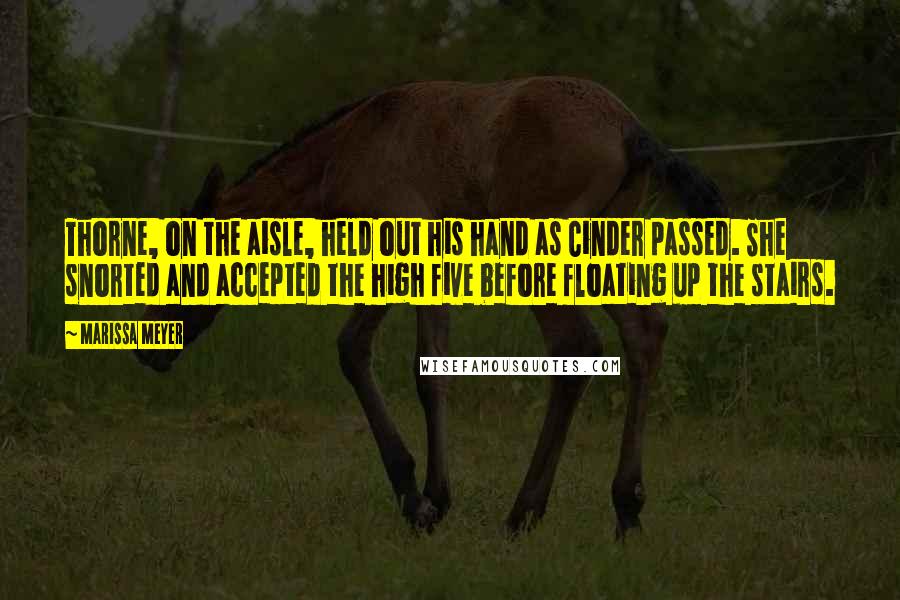 Marissa Meyer Quotes: Thorne, on the aisle, held out his hand as Cinder passed. She snorted and accepted the high five before floating up the stairs.