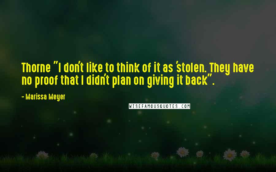 Marissa Meyer Quotes: Thorne "I don't like to think of it as 'stolen. They have no proof that I didn't plan on giving it back".