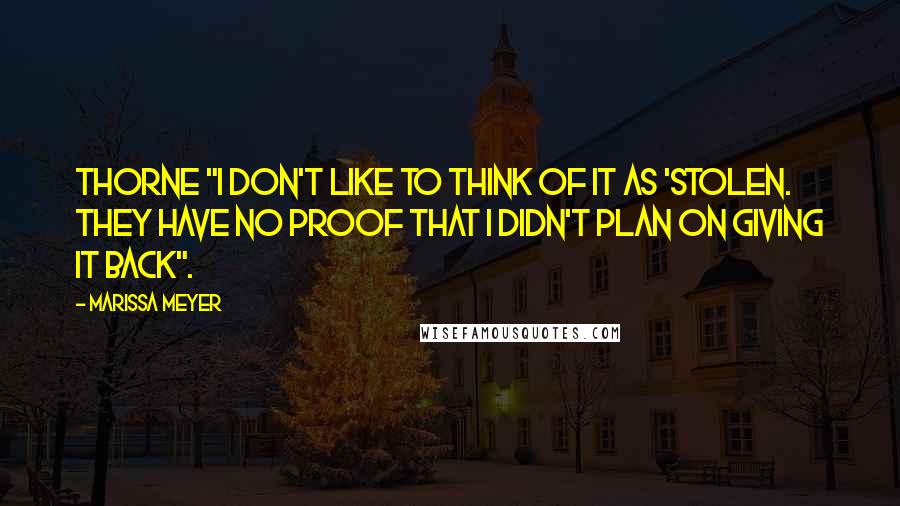 Marissa Meyer Quotes: Thorne "I don't like to think of it as 'stolen. They have no proof that I didn't plan on giving it back".