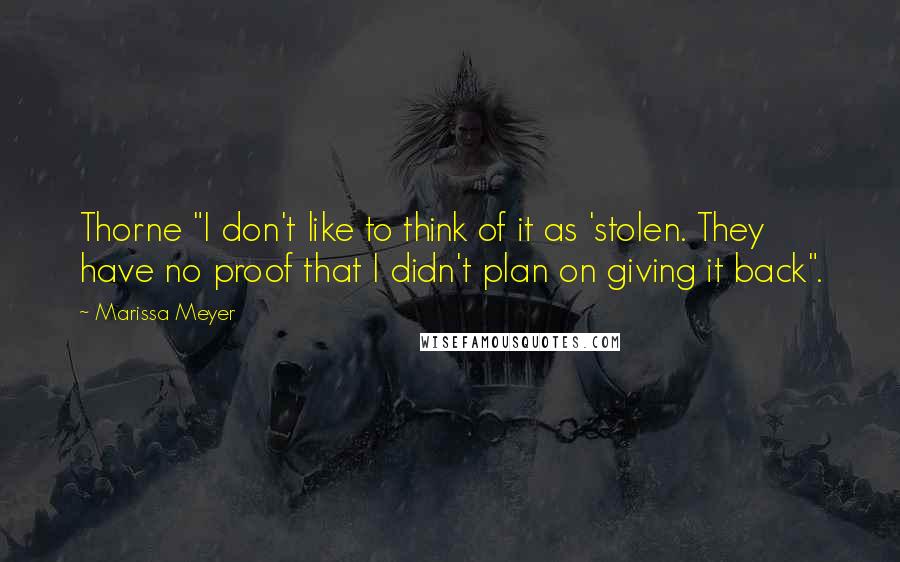 Marissa Meyer Quotes: Thorne "I don't like to think of it as 'stolen. They have no proof that I didn't plan on giving it back".