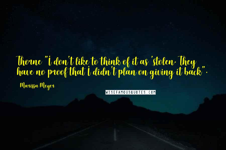 Marissa Meyer Quotes: Thorne "I don't like to think of it as 'stolen. They have no proof that I didn't plan on giving it back".