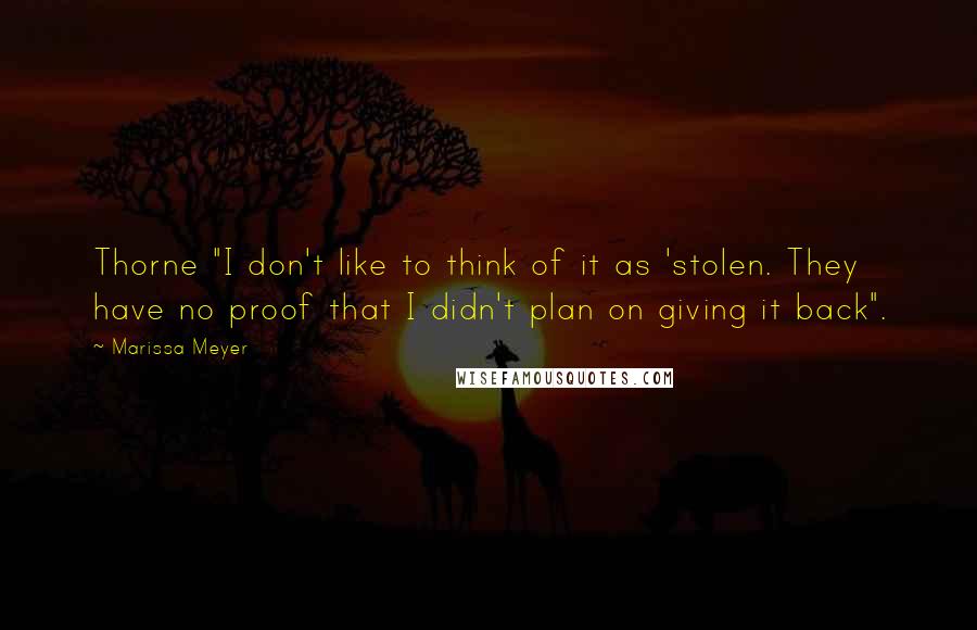Marissa Meyer Quotes: Thorne "I don't like to think of it as 'stolen. They have no proof that I didn't plan on giving it back".