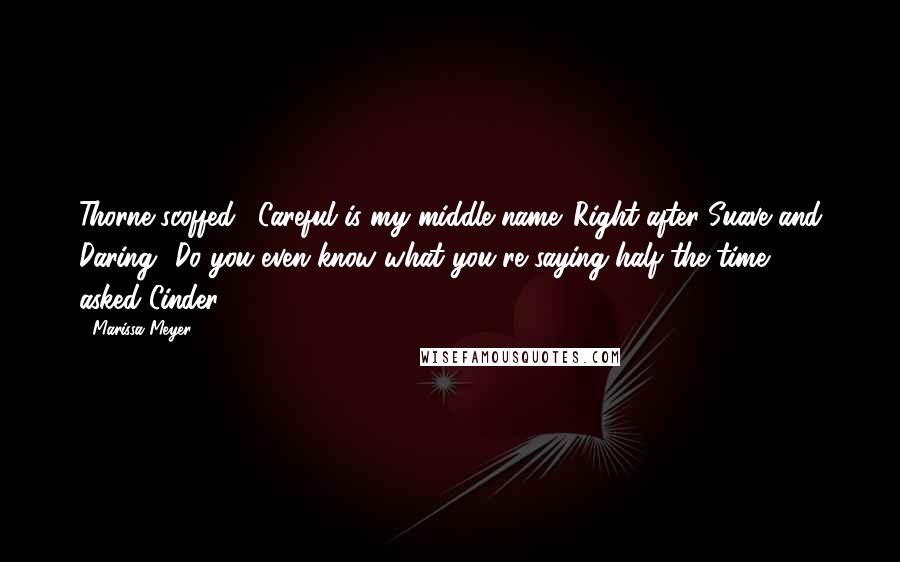 Marissa Meyer Quotes: Thorne scoffed. "Careful is my middle name. Right after Suave and Daring.""Do you even know what you're saying half the time?" asked Cinder.