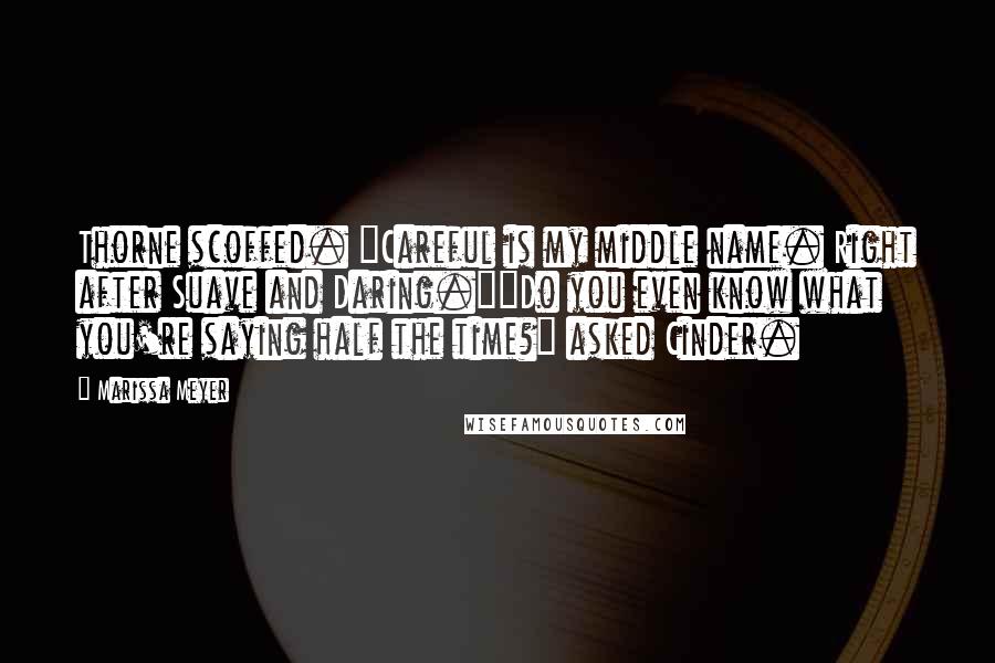 Marissa Meyer Quotes: Thorne scoffed. "Careful is my middle name. Right after Suave and Daring.""Do you even know what you're saying half the time?" asked Cinder.