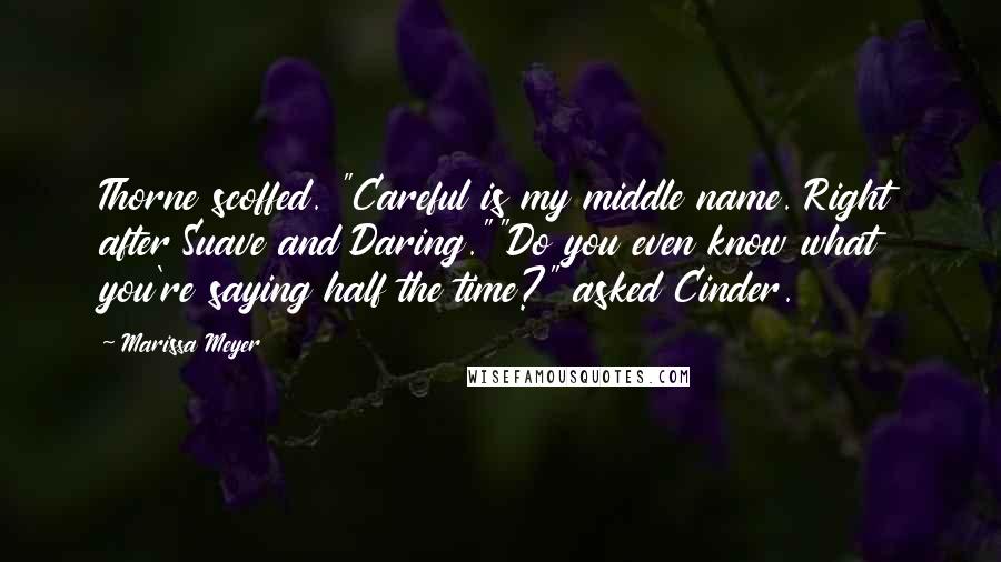 Marissa Meyer Quotes: Thorne scoffed. "Careful is my middle name. Right after Suave and Daring.""Do you even know what you're saying half the time?" asked Cinder.