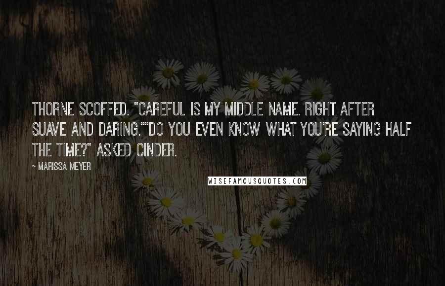Marissa Meyer Quotes: Thorne scoffed. "Careful is my middle name. Right after Suave and Daring.""Do you even know what you're saying half the time?" asked Cinder.