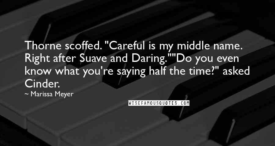 Marissa Meyer Quotes: Thorne scoffed. "Careful is my middle name. Right after Suave and Daring.""Do you even know what you're saying half the time?" asked Cinder.