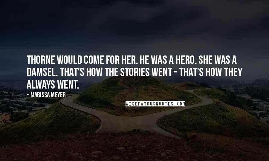 Marissa Meyer Quotes: Thorne would come for her. He was a hero. She was a damsel. That's how the stories went - that's how they always went.