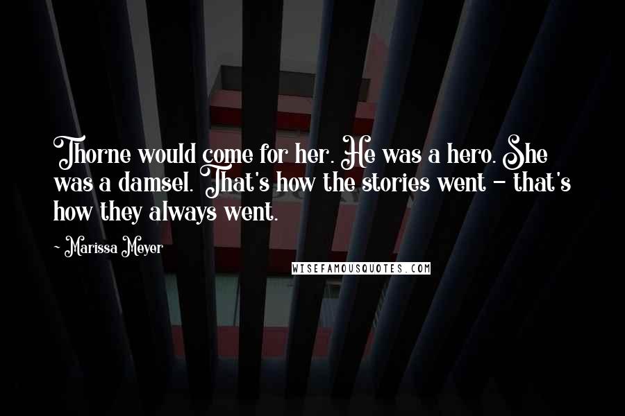 Marissa Meyer Quotes: Thorne would come for her. He was a hero. She was a damsel. That's how the stories went - that's how they always went.