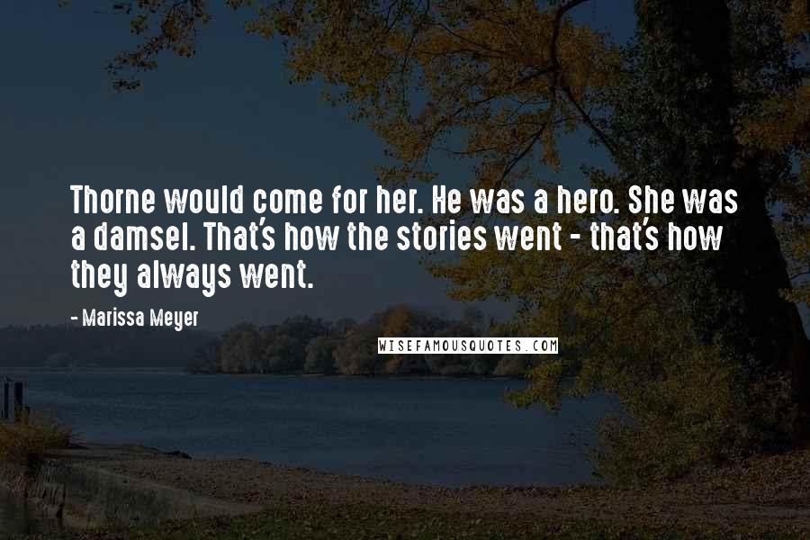 Marissa Meyer Quotes: Thorne would come for her. He was a hero. She was a damsel. That's how the stories went - that's how they always went.