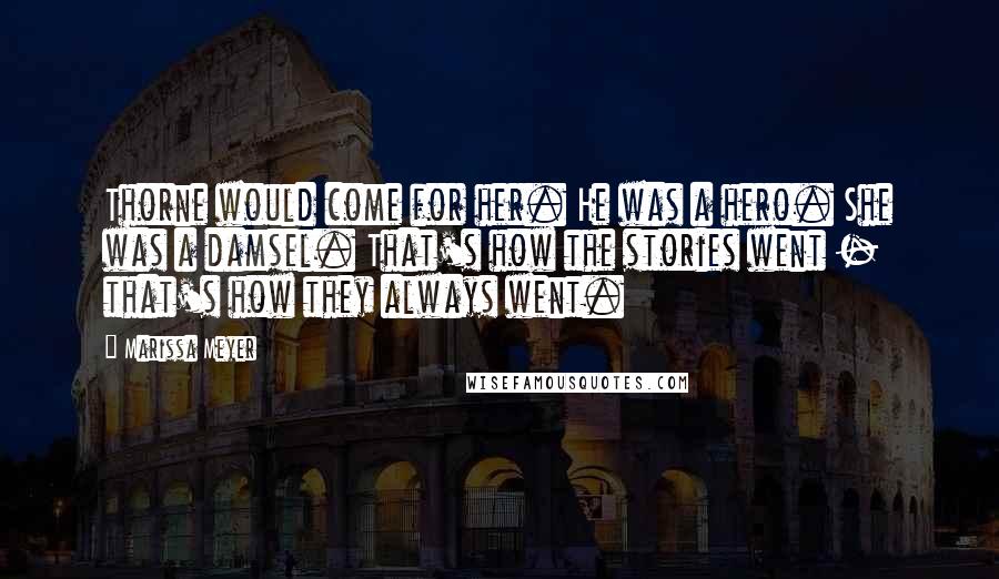 Marissa Meyer Quotes: Thorne would come for her. He was a hero. She was a damsel. That's how the stories went - that's how they always went.