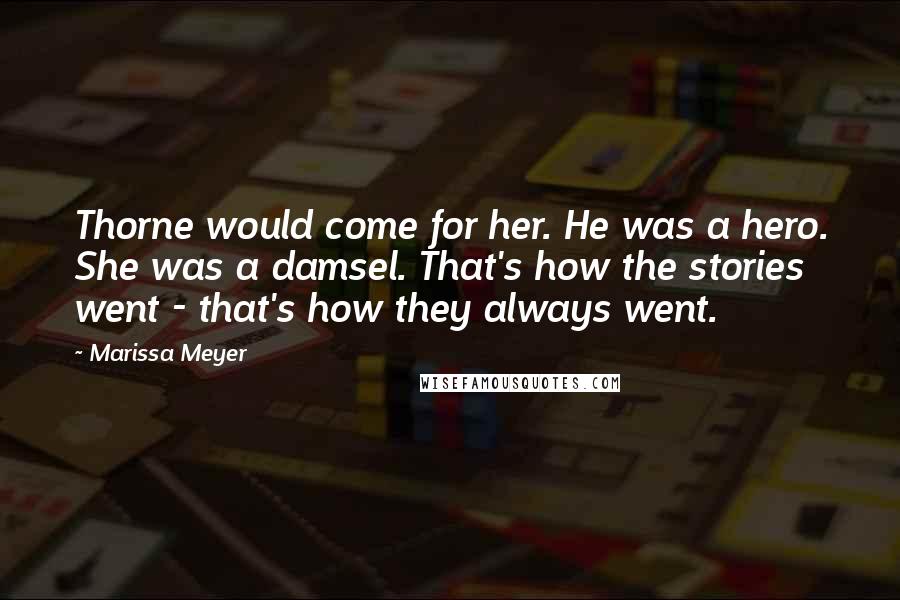 Marissa Meyer Quotes: Thorne would come for her. He was a hero. She was a damsel. That's how the stories went - that's how they always went.