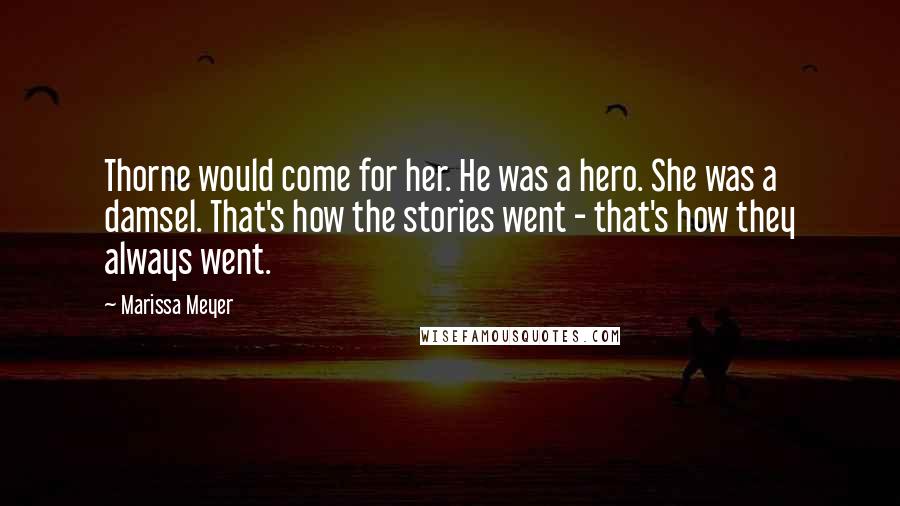 Marissa Meyer Quotes: Thorne would come for her. He was a hero. She was a damsel. That's how the stories went - that's how they always went.