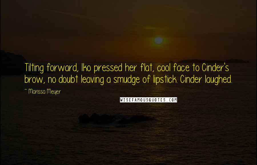 Marissa Meyer Quotes: Tilting forward, Iko pressed her flat, cool face to Cinder's brow, no doubt leaving a smudge of lipstick. Cinder laughed.