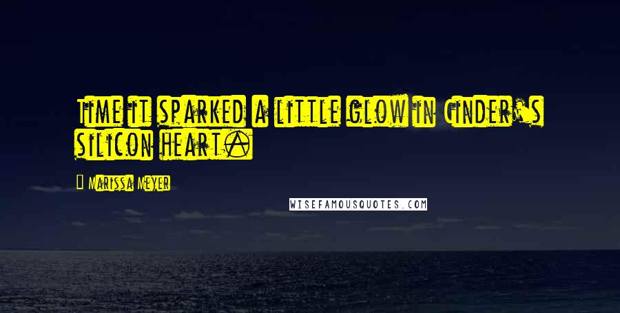 Marissa Meyer Quotes: Time it sparked a little glow in Cinder's silicon heart.