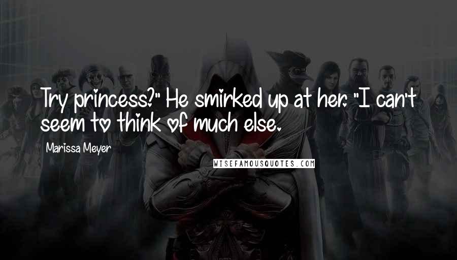 Marissa Meyer Quotes: Try princess?" He smirked up at her. "I can't seem to think of much else.