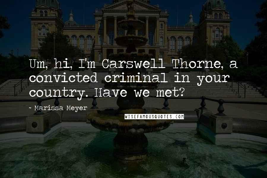 Marissa Meyer Quotes: Um, hi, I'm Carswell Thorne, a convicted criminal in your country. Have we met?