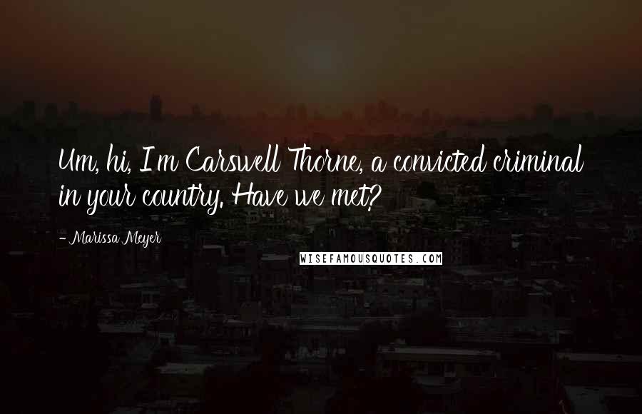 Marissa Meyer Quotes: Um, hi, I'm Carswell Thorne, a convicted criminal in your country. Have we met?