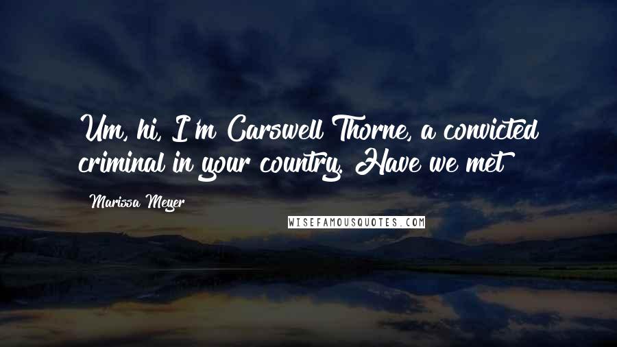Marissa Meyer Quotes: Um, hi, I'm Carswell Thorne, a convicted criminal in your country. Have we met?