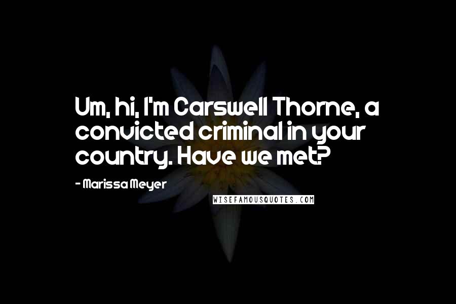 Marissa Meyer Quotes: Um, hi, I'm Carswell Thorne, a convicted criminal in your country. Have we met?