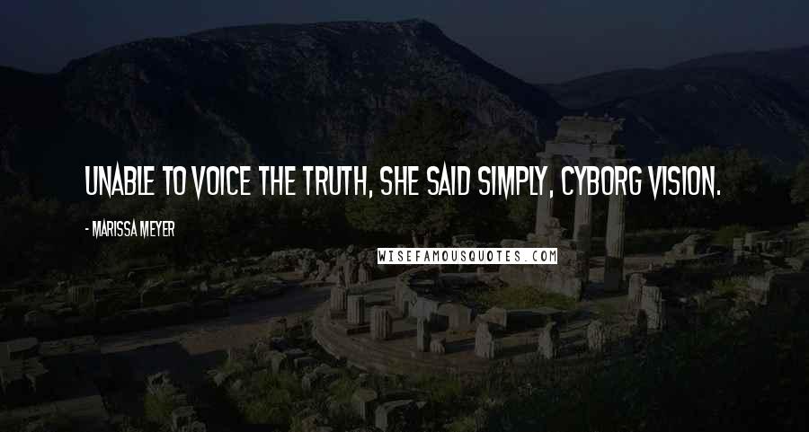 Marissa Meyer Quotes: Unable to voice the truth, she said simply, Cyborg vision.