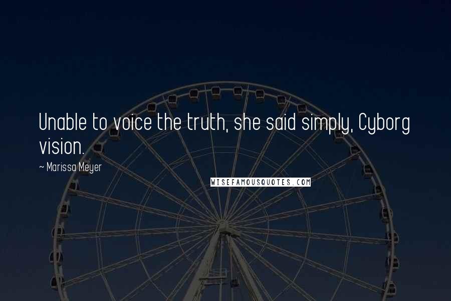 Marissa Meyer Quotes: Unable to voice the truth, she said simply, Cyborg vision.